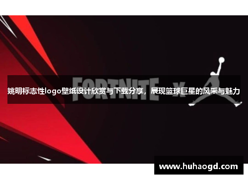 姚明标志性logo壁纸设计欣赏与下载分享，展现篮球巨星的风采与魅力