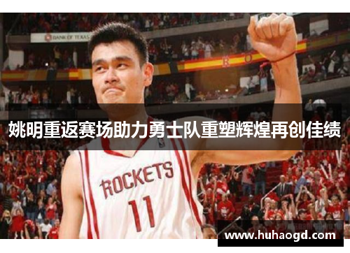 姚明重返赛场助力勇士队重塑辉煌再创佳绩