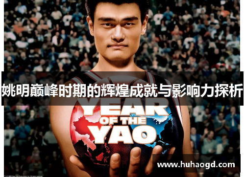 姚明巅峰时期的辉煌成就与影响力探析