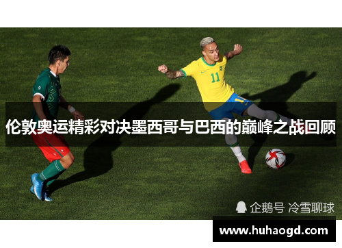 伦敦奥运精彩对决墨西哥与巴西的巅峰之战回顾