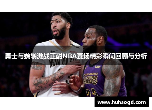 勇士与鹈鹕激战正酣NBA赛场精彩瞬间回顾与分析
