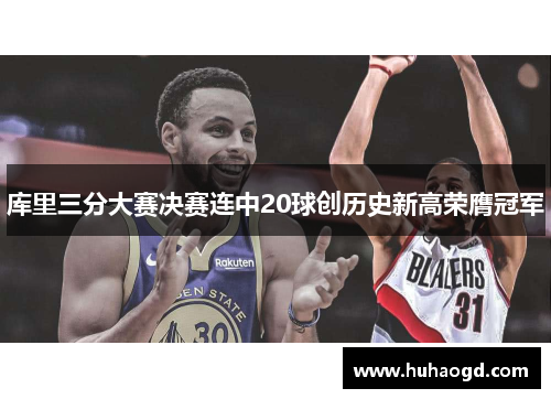 库里三分大赛决赛连中20球创历史新高荣膺冠军