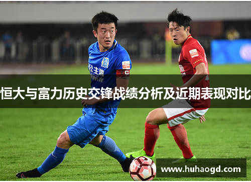 恒大与富力历史交锋战绩分析及近期表现对比
