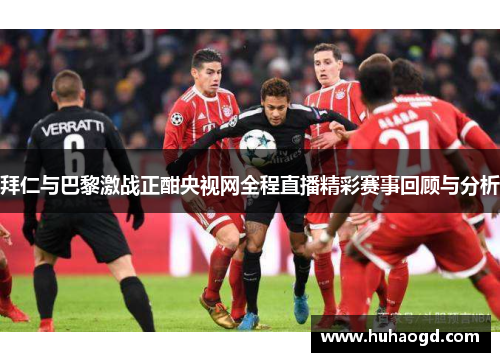 拜仁与巴黎激战正酣央视网全程直播精彩赛事回顾与分析
